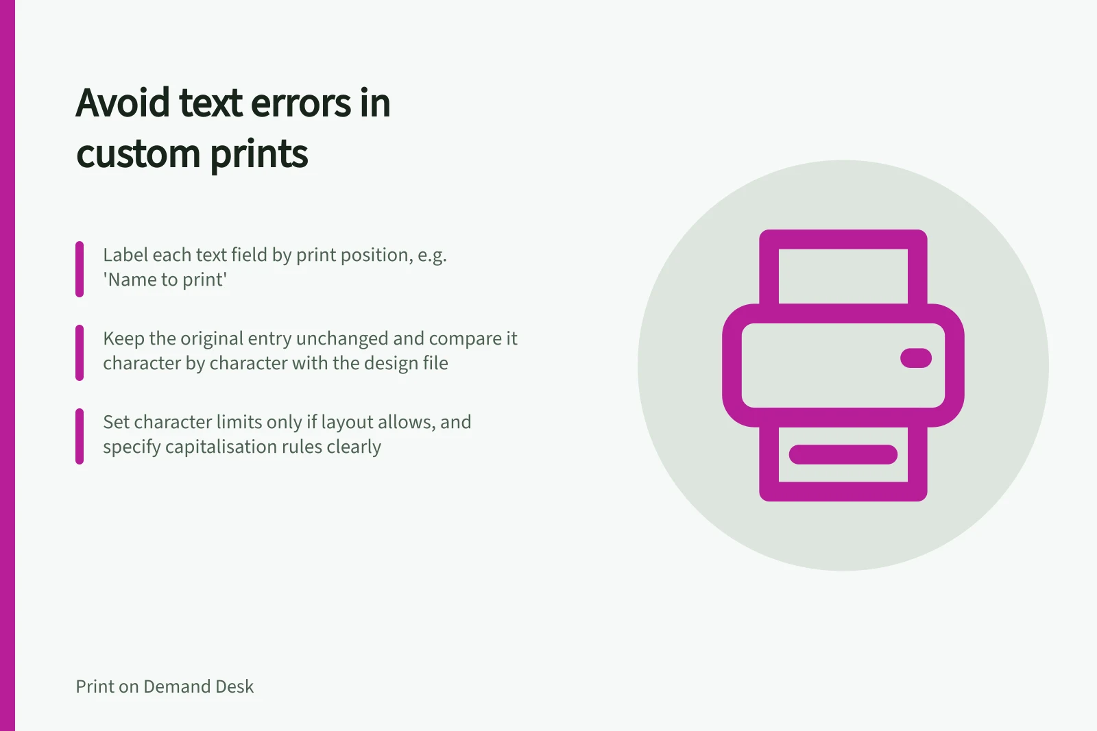 Avoid text errors in custom prints: Label each text field by print position, e.g. 'Name to print'; Keep the original entry unchanged and compare it character by character with the design file; Set character limits only if layout allows, and specify capitalisation rules clearly