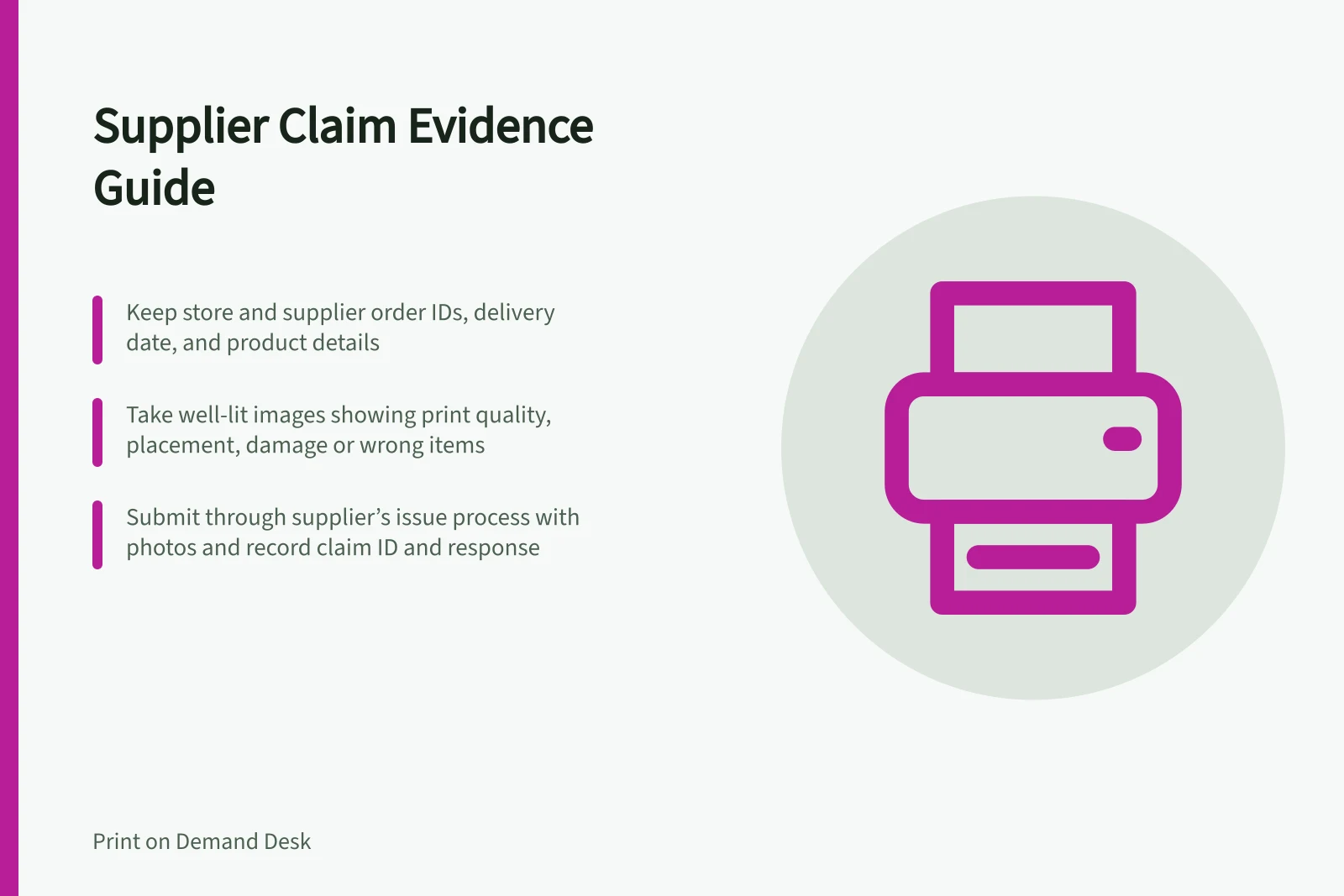 Supplier Claim Evidence Guide: Keep store and supplier order IDs, delivery date, and product details; Take well-lit images showing print quality, placement, damage or wrong items; Submit through supplier’s issue process with photos and record claim ID and response