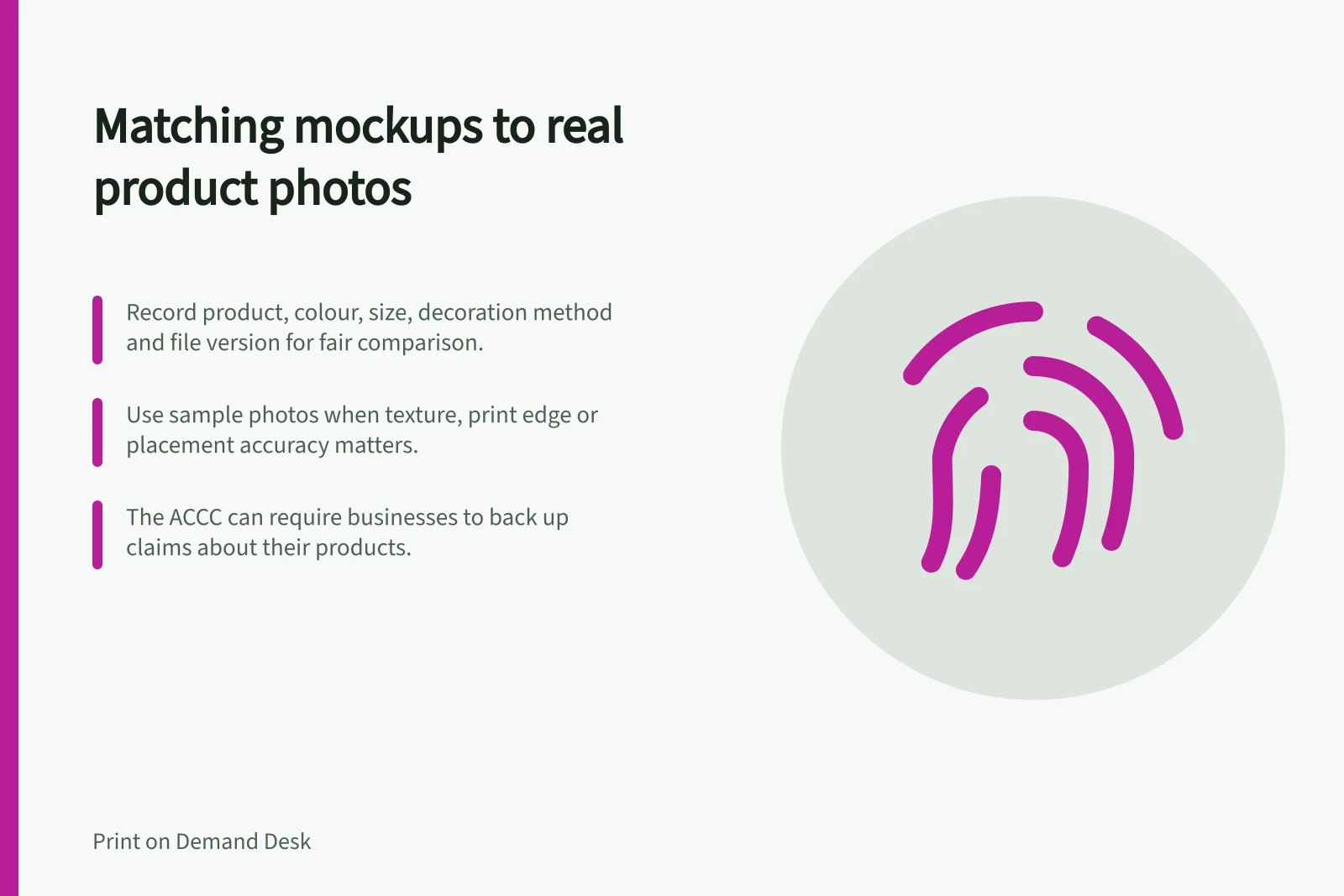 Matching mockups to real product photos: Record product, colour, size, decoration method and file version for fair comparison.; Use sample photos when texture, print edge or placement accuracy matters.; The ACCC can require businesses to back up claims about their products.
