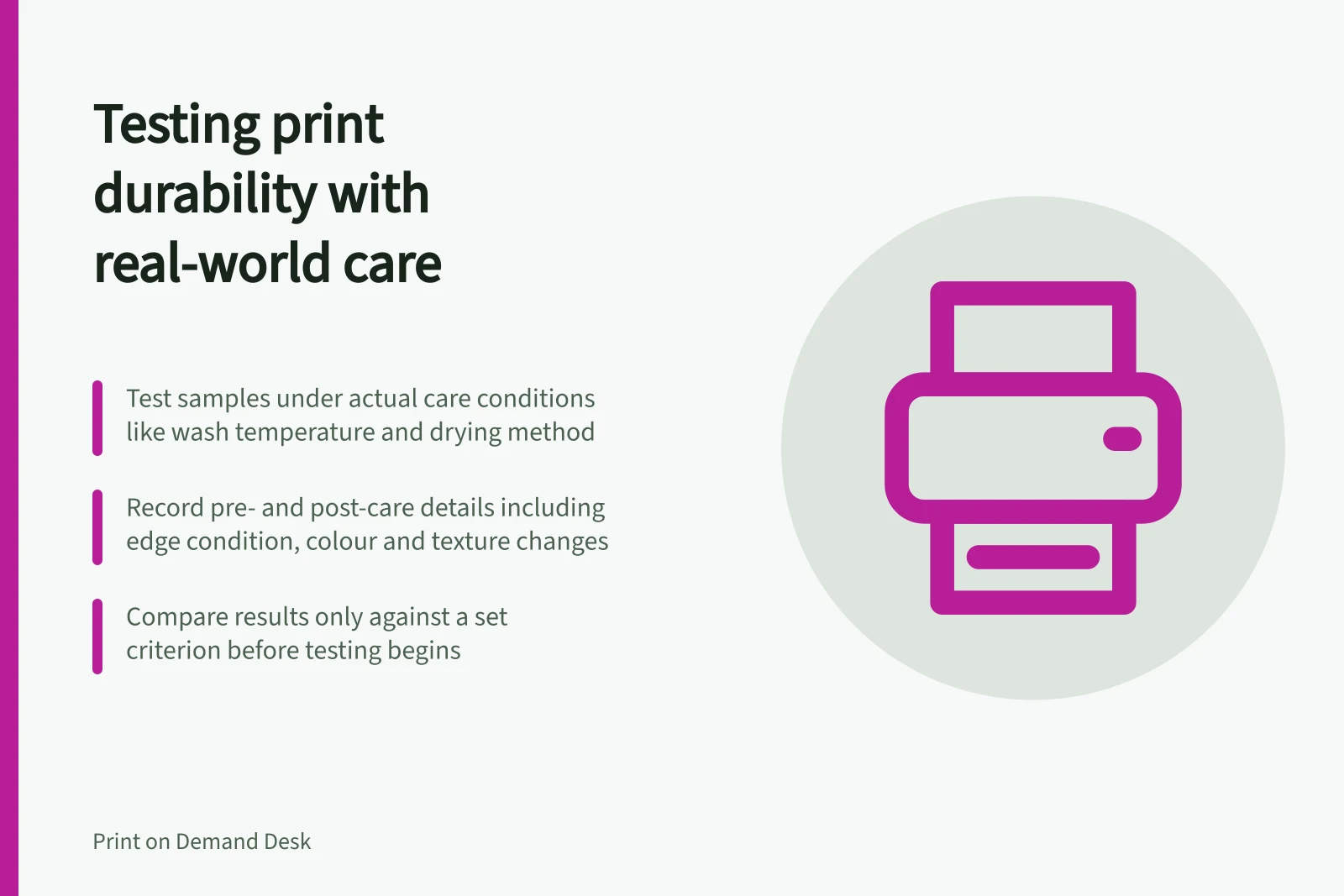 Testing print durability with real-world care: Test samples under actual care conditions like wash temperature and drying method; Record pre- and post-care details including edge condition, colour and texture changes; Compare results only against a set criterion before testing begins