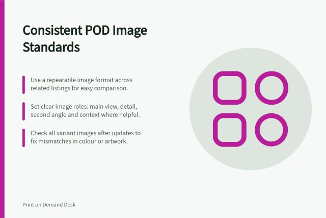 Consistent POD Image Standards: Use a repeatable image format across related listings for easy comparison.; Set clear image roles: main view, detail, second angle and context where helpful.; Check all variant images after updates to fix mismatches in colour or artwork. Creating consistent images across a POD range