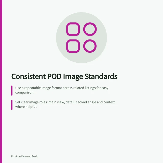 Consistent POD Image Standards: Use a repeatable image format across related listings for easy comparison.; Set clear image roles: main view, detail, second angle and context where helpful.; Check all variant images after updates to fix mismatches in colour or artwork. Creating consistent images across a POD range