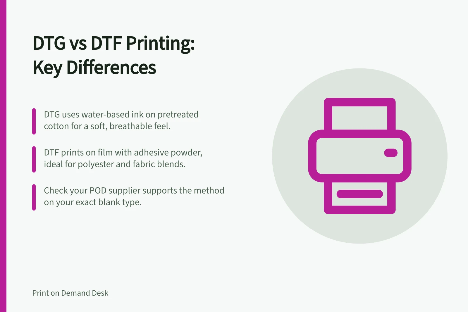 DTG vs DTF Printing: Key Differences: DTG uses water-based ink on pretreated cotton for a soft, breathable feel.; DTF prints on film with adhesive powder, ideal for polyester and fabric blends.; Check your POD supplier supports the method on your exact blank type.