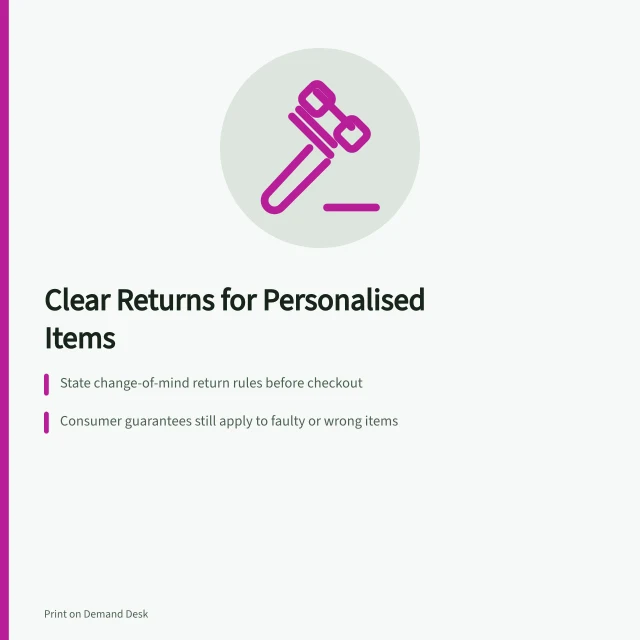 Clear Returns for Personalised Items: State change-of-mind return rules before checkout; Consumer guarantees still apply to faulty or wrong items; No 'no returns' rule can override ATO consumer rights. Explaining personalised product return conditions clearly