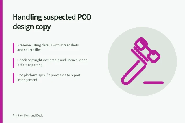 Handling suspected POD design copy: Preserve listing details with screenshots and source files; Check copyright ownership and licence scope before reporting; Use platform-specific processes to report infringement. Handling a suspected copy of a POD design