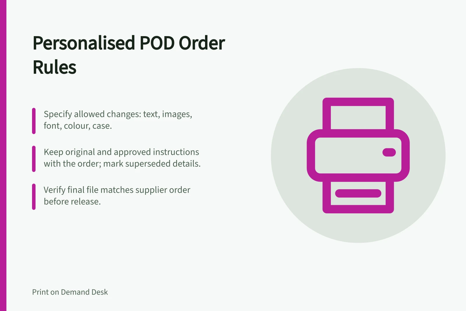 Personalised POD Order Rules: Specify allowed changes: text, images, font, colour, case.; Keep original and approved instructions with the order; mark superseded details.; Verify final file matches supplier order before release.