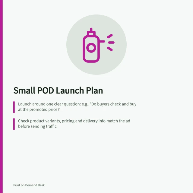 Small POD Launch Plan: Launch around one clear question: e.g., 'Do buyers check and buy at the promoted price?'; Check product variants, pricing and delivery info match the ad before sending traffic; Review results at set date using views, carts and orders—don’t assume interest equals demand. Planning a small launch for a new collection