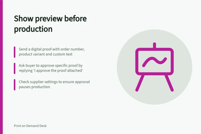 Show preview before production: Send a digital proof with order number, product variant and custom text; Ask buyer to approve specific proof by replying 'I approve the proof attached'; Check supplier settings to ensure approval pauses production. Showing a customer preview for approval before production