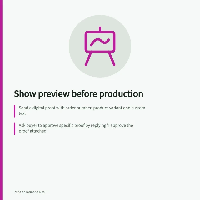 Show preview before production: Send a digital proof with order number, product variant and custom text; Ask buyer to approve specific proof by replying 'I approve the proof attached'; Check supplier settings to ensure approval pauses production. Showing a customer preview for approval before production