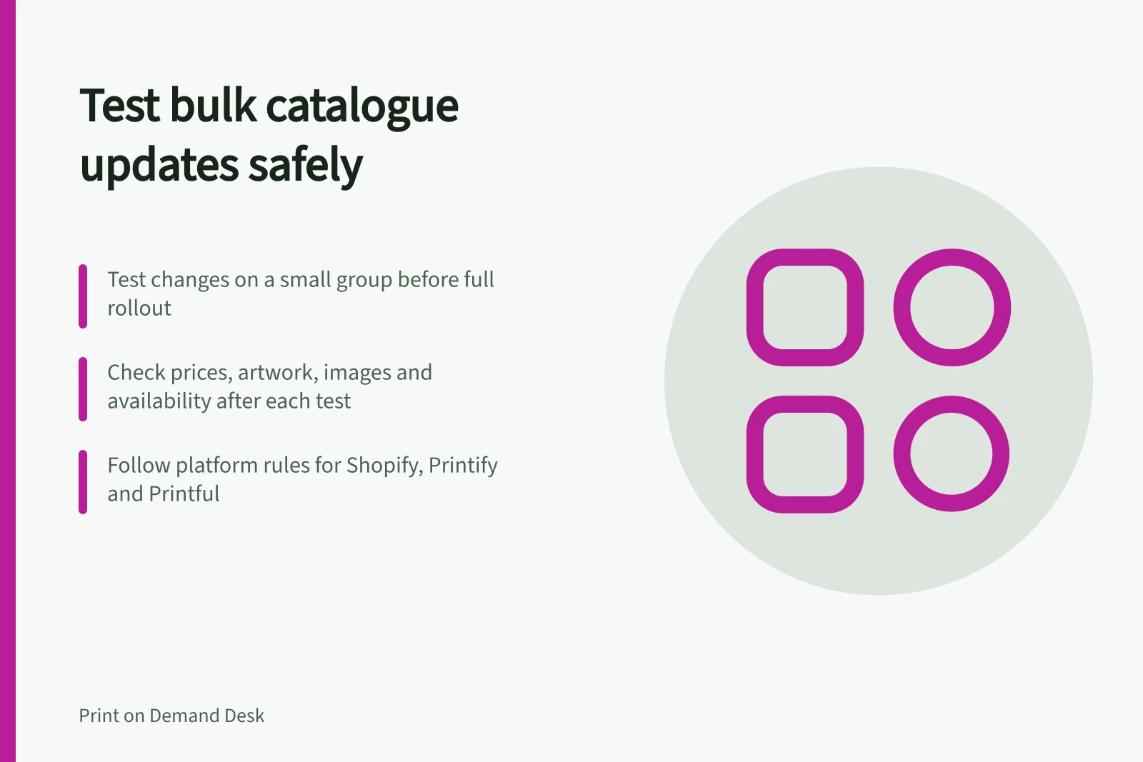 Test bulk catalogue updates safely: Test changes on a small group before full rollout; Check prices, artwork, images and availability after each test; Follow platform rules for Shopify, Printify and Printful